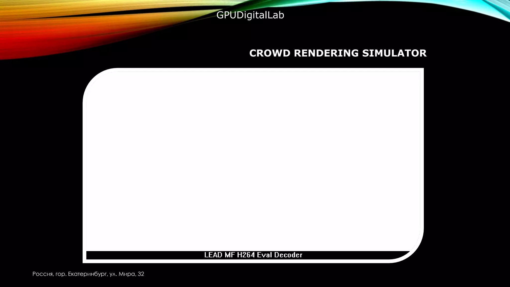 CROWD RENDERING SIMULATOR
Россия, гор. Екатеринбург, ул. Мира, 32
GPUDigitalLab
 