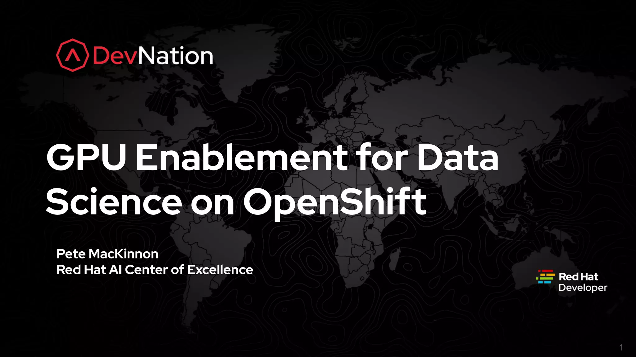 bit.ly/kubemaster1
1
GPU Enablement for Data
Science on OpenShift
Pete MacKinnon
Red Hat AI Center of Excellence
 