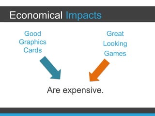 Economical Impacts
  Good                    Great
 Graphics                Looking
  Cards                  Games




            Are expensive.
 