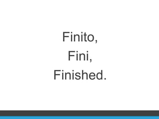Finito,
  Fini,
Finished.
 