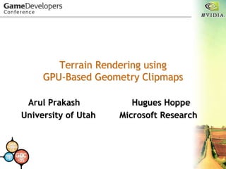 Terrain Rendering using
GPU-Based Geometry Clipmaps
Arul Prakash Hugues Hoppe
University of Utah Microsoft Research
 