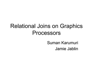 Relational Joins on Graphics
        Processors
              Suman Karumuri
                 Jamie Jablin
 