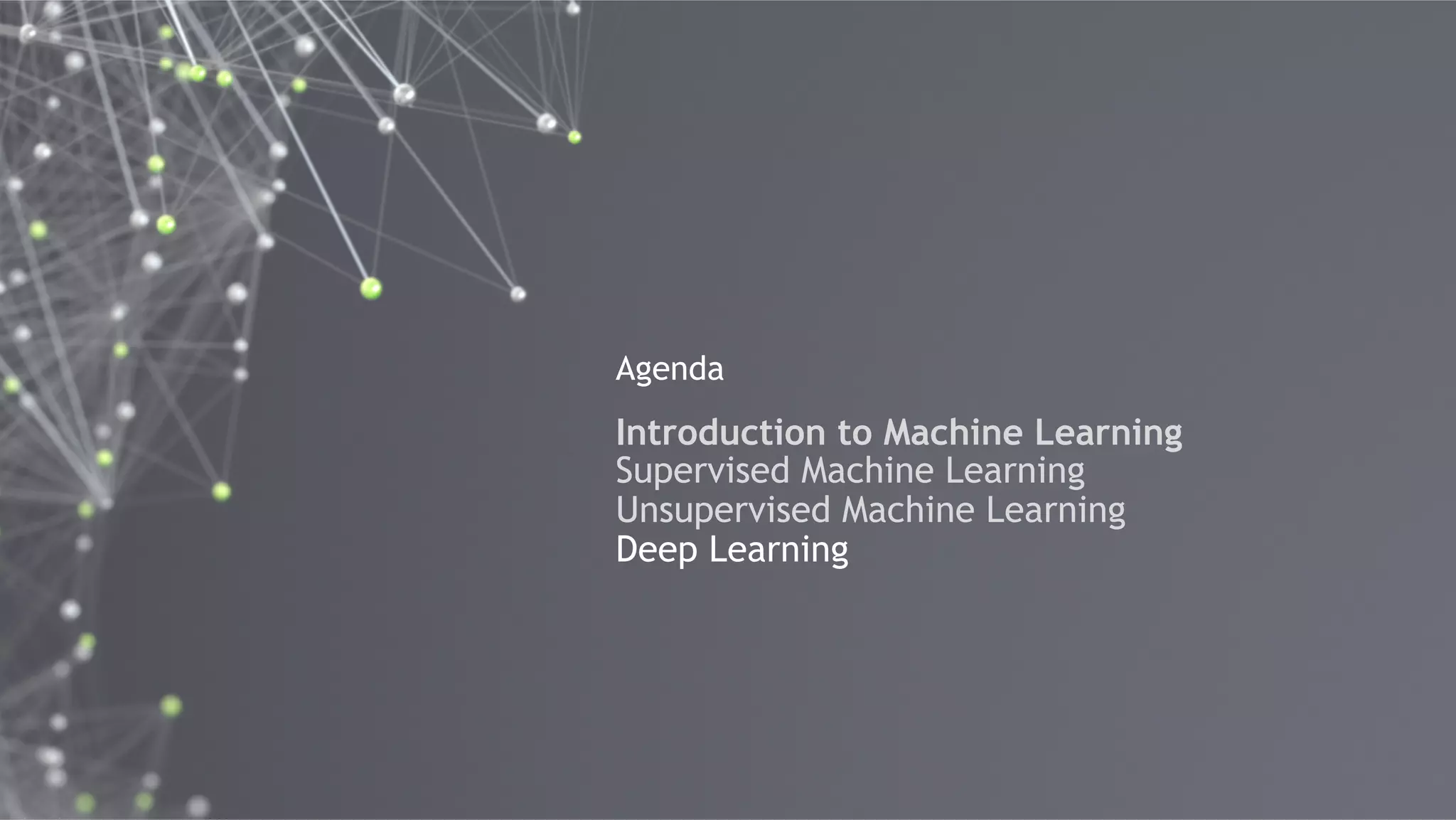 40
Agenda
Introduction to Machine Learning
Supervised Machine Learning
Unsupervised Machine Learning
Deep Learning
 