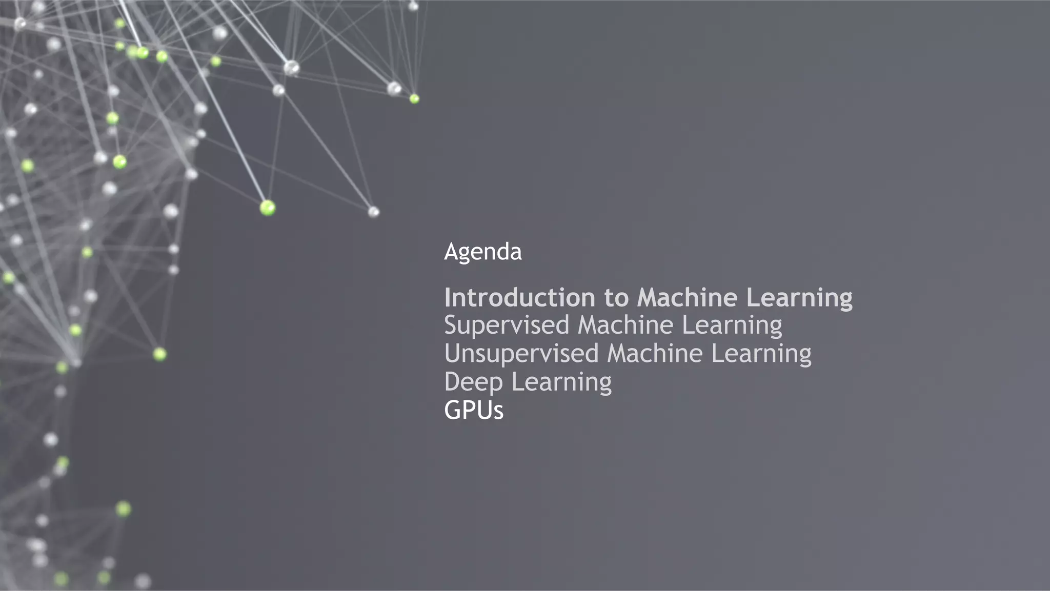 54
Agenda
Introduction to Machine Learning
Supervised Machine Learning
Unsupervised Machine Learning
Deep Learning
GPUs
 
