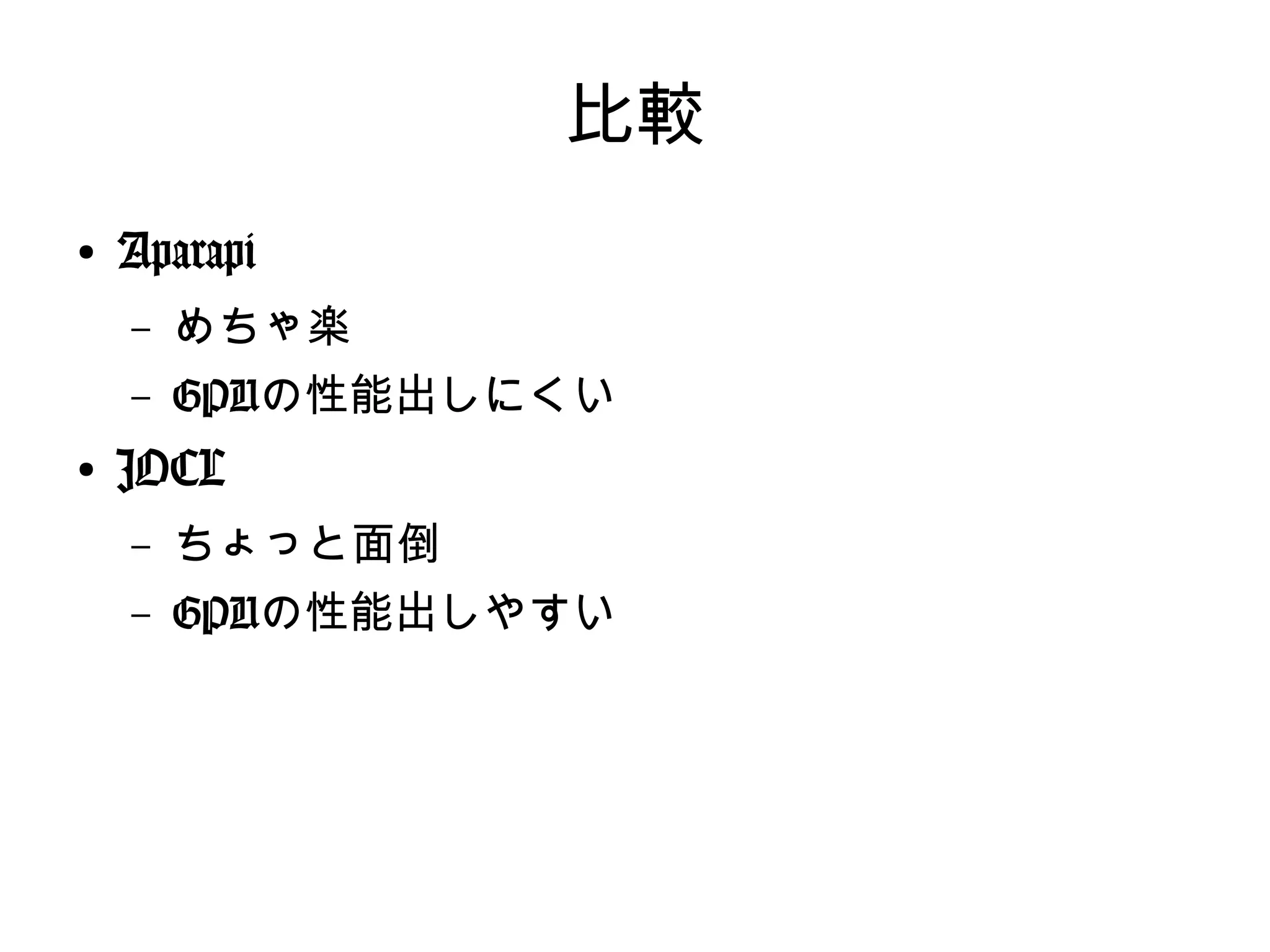 比較
●
Aparapi
– めちゃ楽
– GPUの性能出しにくい
●
JOCL
– ちょっと面倒
– GPUの性能出しやすい
 