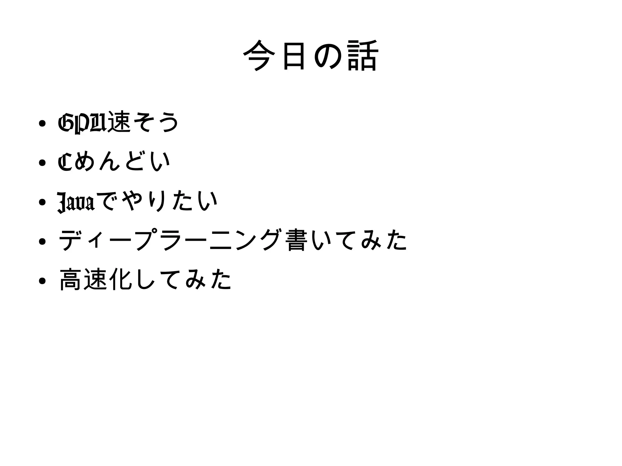 今日の話
●
GPU速そう
●
Cめんどい
●
Javaでやりたい
●
ディープラーニング書いてみた
●
高速化してみた
 