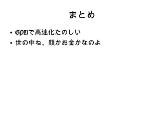 まとめ
●
GPUで高速化たのしい
●
世の中ね、顔かお金かなのよ
 