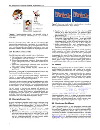 ACM SIGGRAPH 2012, Singapore, November 28–December 1, 2012


                                                                       once a quadratic stroke is “baked” for rendering, it can be rendered
                                                                       under an arbitrary linear transformation—including projection—
                                                                       without any further CPU re-processing. The hull vertices and their
                                                                       coefﬁcients for G and H can be stored in GPU memory so that
                                                                       stencil-only rendering the quadratic stroke involves simply conﬁg-
                                                                       uring the appropriate buffers, the appropriate vertex and fragment
                                                                       shader pair, and rendering the hull geometry of the quadratic stroke.


                                                                       Higher-order-than-Quadratic Stroking           Path rendering stan-
                                                                       dards incorporate cubic B´ zier segments and partial elliptical arcs;
                                                                                                   e
                                                                       these involve cubic and rational quadratic generating curves for ras-
                                                                       terized offset curve regions. The direct evaluation approach applied
                                                                       to generating quadratic B´ zier curves is not tractable.
                                                                                                  e

Figure 5: Visualization of points within and outside the stroked       Instead we subdivide cubic B´ zier segments and partial ellipti-
                                                                                                      e
region of a quadratic B´ zier segment and their basis for inclusion
                       e                                               cal arcs into an approximating sequence of quadratic B´ zier seg-
                                                                                                                                e
or not.                                                                ments. To maintain a curved boundary appearance at all mag-
                                                                       niﬁcations, our subdivision approach maintains G1 continuity at
                                                                       quadratic B´ zier segment boundaries. No matter how much you
                                                                                   e
                                                                       zoom into the boundary of higher-order stroked segments, there is
                                                                       never any sign of linear edges or even a false discontinuity in the
                                                                       curvature.

                                                                       Following the approach of Kim and Ahn [2009], we bound the sub-
                                                                       division such that the true higher-order generating curve never es-
                                                                       capes a speciﬁed percentage threshold of the stroke width of the
                                                                       approximating quadratic stroke sequence. We also subdivide at
                                                                       key topological features, speciﬁcally points of self-intersection and
                                                                       minimum curvature.


                                                                       3.3.2   Stroking Embellishments


Figure 6: Examples of concave (top row) and convex (bottom row)        Stroking of line segments, end caps, and joins is straightforward.
stroked quadratic B´ zier segment hulls.
                   e                                                   Stroked line segments are drawn as stencil-only rectangles. Poly-
                                                                       gon caps (square and triangular) and joins (bevel and miter) are like-
                                                                       wise drawn as stencil-only triangles. This geometry can be drawn
                                                                       without any fragment shader. Round caps and joins are drawn
coefﬁcients G(x, y) and H(x, y) are different for every path-space     with the same roundCoverage stencil-only sample-rate discard
(x, y) location, the functions G and H are linear in terms of (x, y)   shader (Section 3.2.1) used for partial circular and elliptical arcs
so a vertex shader can evaluate G(x, y) and H(x, y) at hull posi-      for ﬁlling with the (s, t) texture coordinates assigned appropriately
tions and exploit the GPU’s ability to interpolate linearly G and H    to discard samples outside the circular region of the round cap or
at positions within the hull.                                          join. The baking process for stroked paths includes generating the
Care is taken when an arrangement of quadratic B´ zier control
                                                      e                rectangles and triangles for line segment and polygonal caps and
points is collinear, collocated, or very nearly so. In such cases,     joins. Geometry for round caps and joins is generated along with
we demote the quadratic B´ zier segment to its linear degenerate
                             e                                         the texture coordinates to drive the round coverage discard shader.
equivalent for robustness.
                                                                       3.3.3   Dashing
Stroked Quadratic Segment Hull Construction          To harness this
approach for rendering, we construct a hull around the quadratic
B´ zier stroked segment. As shown in Figure 6, the hull is typi-
  e                                                                    Dashing is a feature of all major path rendering standards except
cally concave, consisting of seven vertices—though the hull may        Flash. Dashing complicates stroking by turning on and off the
be convex when the quadratic stroke’s width is wide relative to its    stroking along a path based on an application-speciﬁed repeating
arc length. Ruf [2011] has addressed the problem of a tight bound-     on-off pattern speciﬁed in units of arc length. Our stroke baking
ing representation for quadratic strokes, but his approach involves    process applies the dash pattern while gathering the geometry for
parabolic edges with the assumption the CPU can evaluate such          the stroked path. While complicated in its details, our dashing pro-
edges efﬁciently; for our purposes, we want a triangular decompo-      cess is similar to other path rendering implementations in its high-
sition of the hull suitable for GPU rasterization.                     level structure. The primary difference is curved path segments are
                                                                       reduced to quadratic B´ zier segments in our approach instead of
                                                                                                e
While solving the cubic equation—even in depressed form—is ex-         line segments. Whereas the arc length computations in conven-
pensive, we note that stroked regions are typically small and nar-     tional path rendering systems typically involve recursive subdivi-
row in screen space so this expensive process is used sparingly in     sion until the curved segment approximates a line segment, our ap-
practice. Even when strokes are wide, the massively parallel nature    proach can stop subdividing at quadratic B´ zier segments. Unlike
                                                                                                                    e
of the GPU makes this approach quite fast. Most important to us,       higher order curves, the arc length of a quadratic B´ zier segment (a
                                                                                                                           e



6
 