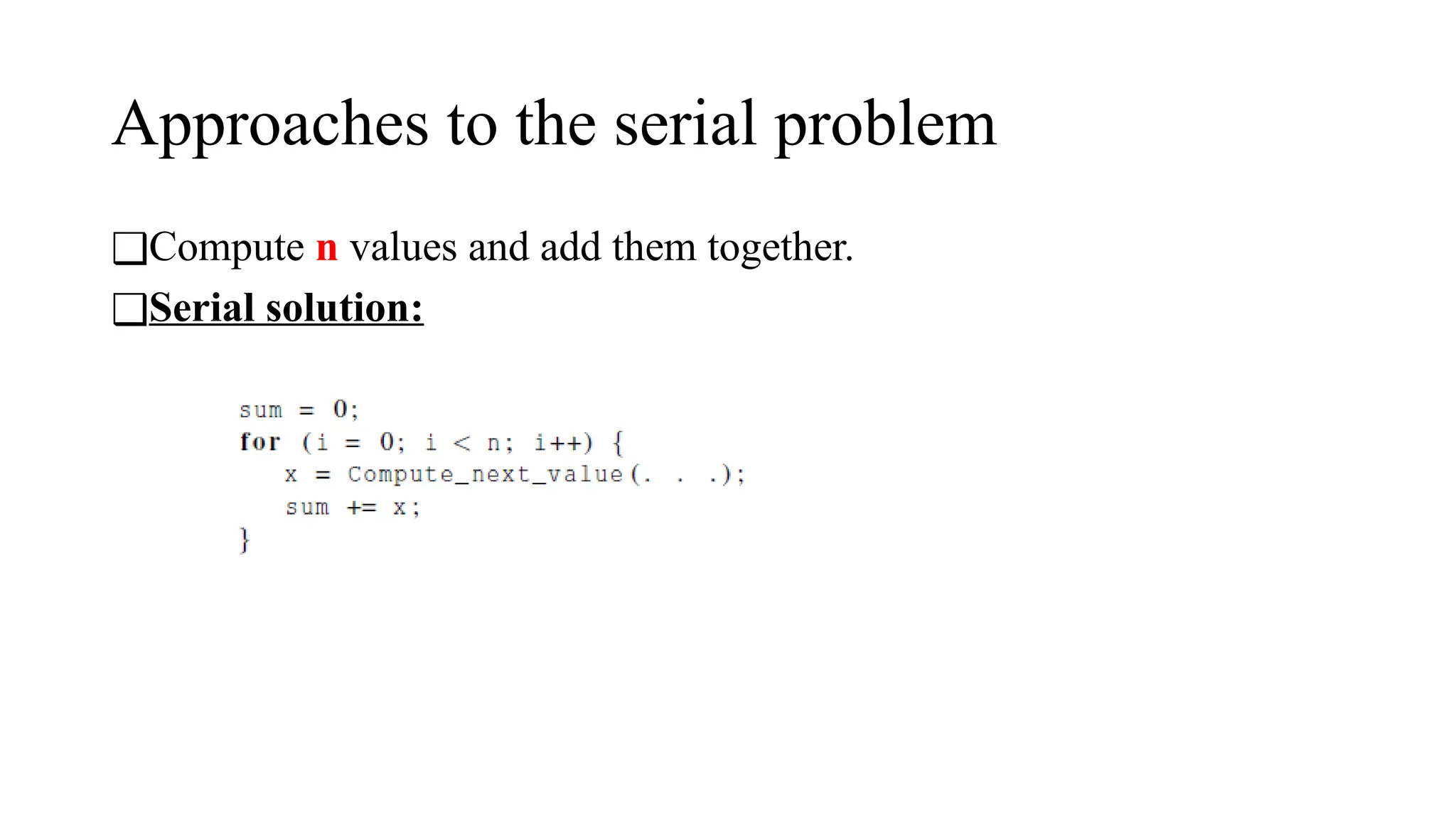 Approaches to the serial problem
❑Compute n values and add them together.
❑Serial solution:
 