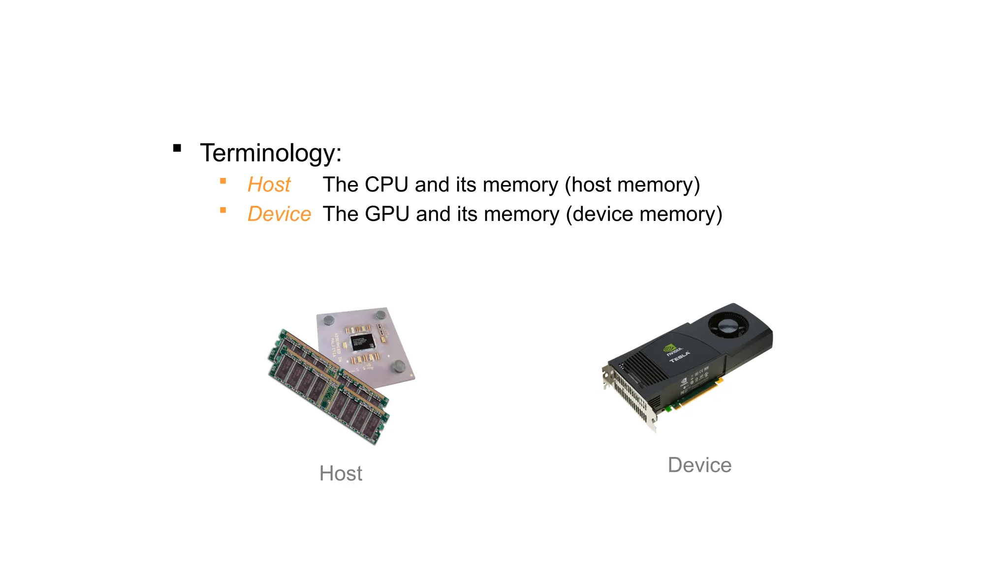  Terminology:
 Host The CPU and its memory (host memory)
 Device The GPU and its memory (device memory)
Host Device
 