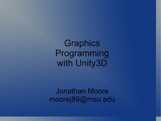 Graphics Programming with Unity3D Jonathan Moore [email_address] 