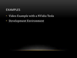 EXAMPLES
• Video Example with a NVidia Tesla
• Development Environment
 