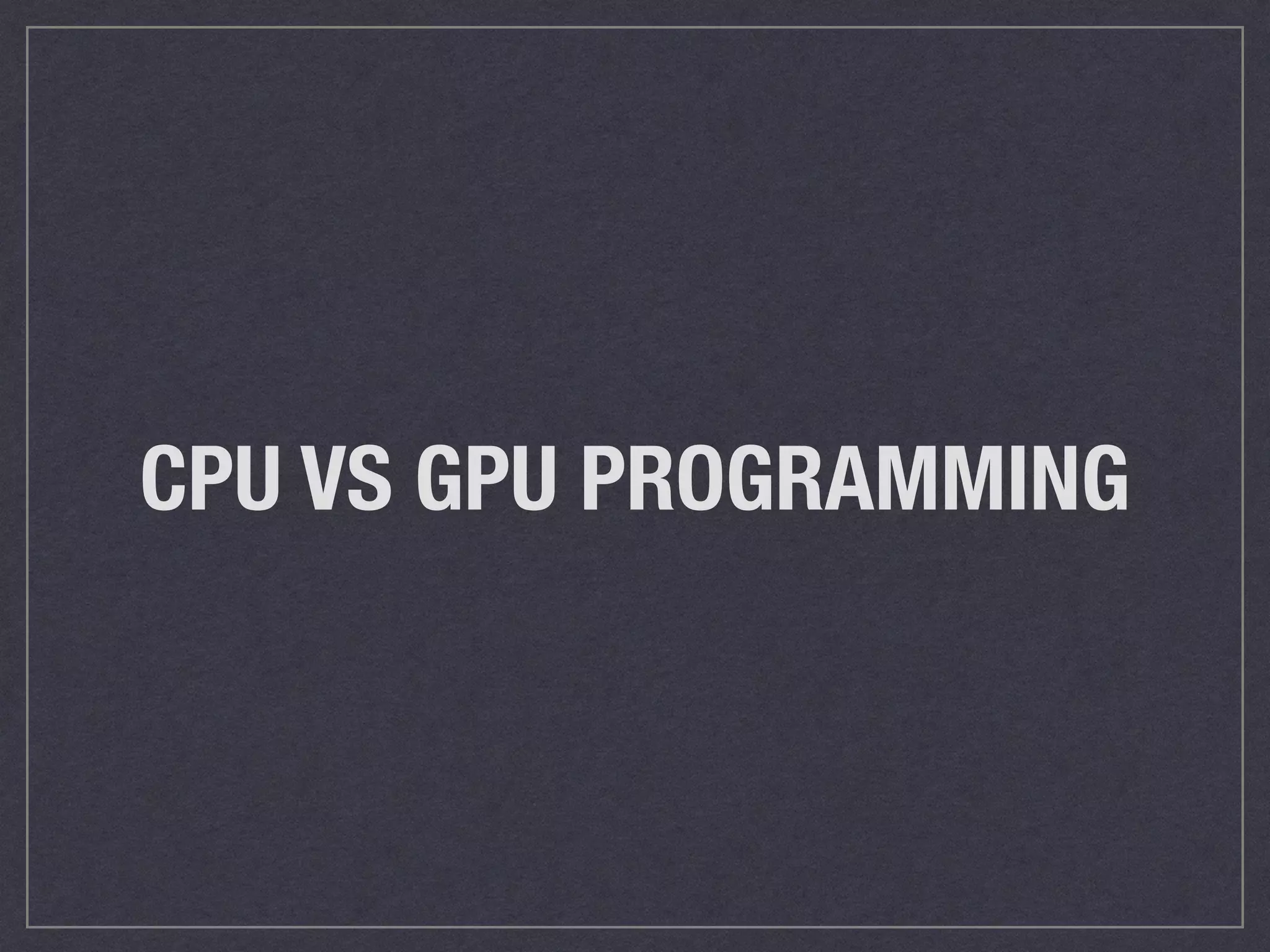 CPU VS GPU PROGRAMMING 
 