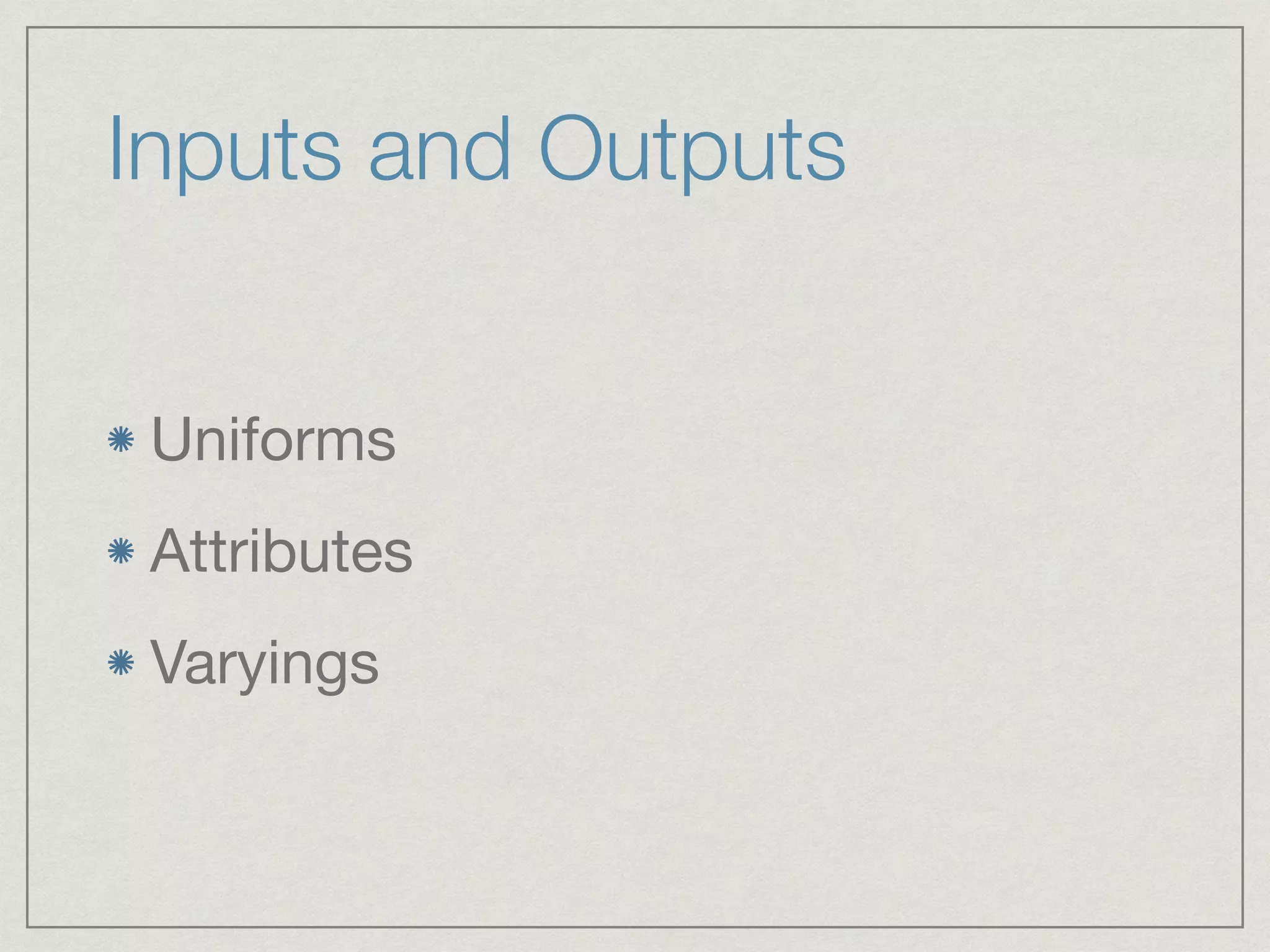 Inputs and Outputs 
Uniforms 
Attributes 
Varyings 
 