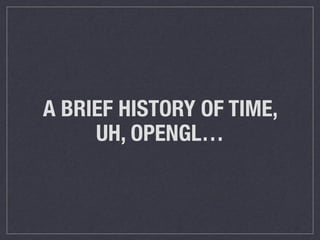 A BRIEF HISTORY OF TIME, 
UH, OPENGL… 
 
