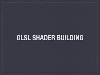 GLSL SHADER BUILDING 
 