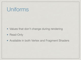 Uniforms 
Values that don’t change during rendering 
Read-Only 
Available in both Vertex and Fragment Shaders 
 