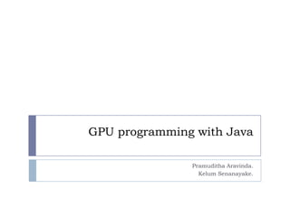 GPU programming with Java

               Pramuditha Aravinda.
                 Kelum Senanayake.
 