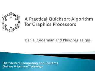 A Practical Quicksort Algorithmfor Graphics Processors Daniel Cederman and Philippas Tsigas Distributed Computing and Systems Chalmers University of Technology 