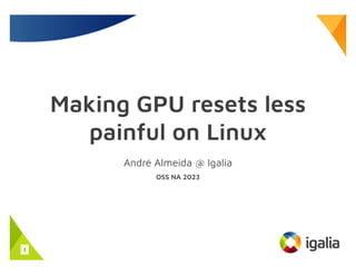 Making GPU resets less
painful on Linux
André Almeida @ Igalia
OSS NA 2023
1
 