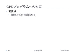 GPUプログラムへの変更
2016/01/13GPGPU講習会105
 変更点
 変数にdevice属性を付与
 