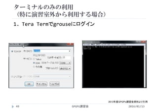 ターミナルのみの利用
（特に演習室外から利用する場合）
1. Tera Termでgrouseにログイン
2013年度GPGPU講習会資料より引用
2016/01/13GPGPU講習会49
 
