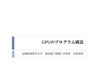 長岡技術科学大学 電気電子情報工学専攻 出川智啓
GPUのプログラム構造
 