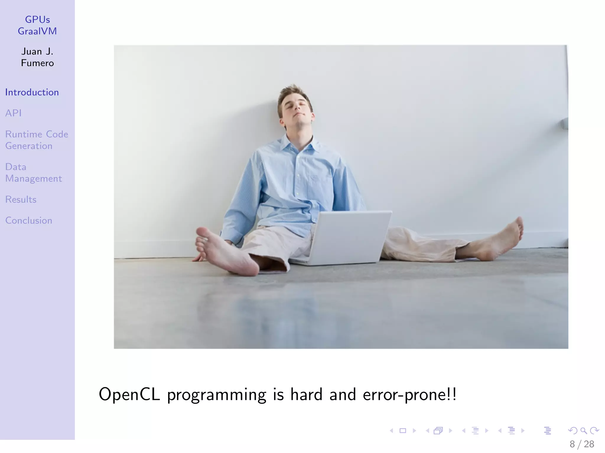 GPUs GraalVM Juan J. Fumero Introduction API Runtime Code Generation Data Management Results Conclusion OpenCL programming is hard and error-prone!! 8 / 28 