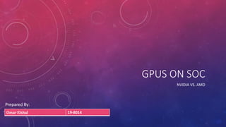 GPUS ON SOC
NVIDIA VS. AMD
Prepared By:
Omar Elshal 19-8014
 