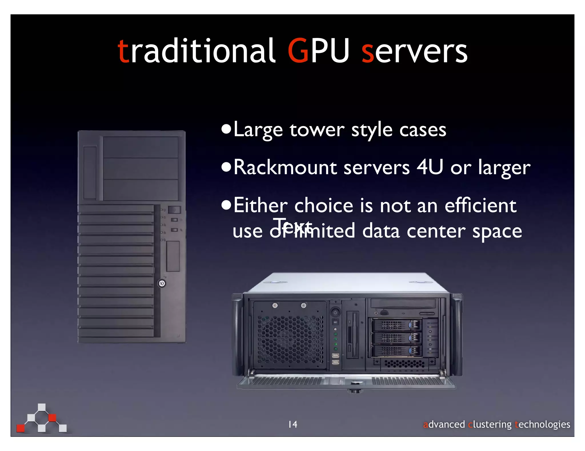 traditional GPU servers

      •Large tower style cases
      •Rackmount servers 4U or larger
      •Either choice is not an efﬁcient
           Text
       use of limited data center space




             14
 