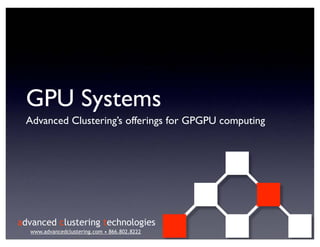 GPU Systems
 Advanced Clustering’s offerings for GPGPU computing




advanced clustering technologies
  www.advancedclustering.com • 866.802.8222
 
