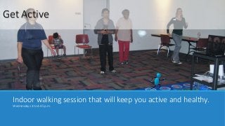 Indoor walking session that will keep you active and healthy.
Wednesdays 4 to 4:45 p.m.
Get Active
 