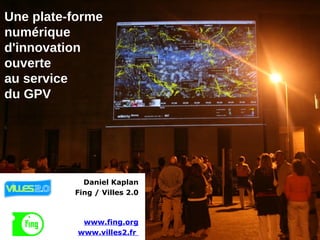 Une plate-forme numérique d'innovation ouverte au service du GPV Daniel Kaplan Fing / Villes 2.0 www.fing.org www.villes2.fr  