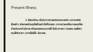 Present Illness
2 สัปดาห์ก่อน เริ่มมีอาการปวดบริเวณกลางหลัง อาการจะเกิด
เป็นพักๆ ลักษณะเหมือนถูกไฟช็อตร้าวไปที่ปลายขา อาการปวดจะเป็นมากตอนที่ยก
น้าหนักออกกาลังกาย หรือตอนยกของจากพื้น ไม่มีอาการชา/อ่อนแรง เคยไปหา
หมอให้ยามาทา อาการไม่ดีขึ้น จึงมารพ.
 