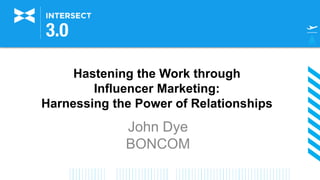 Hastening the Work through
Influencer Marketing:
Harnessing the Power of Relationships
John Dye
BONCOM
 