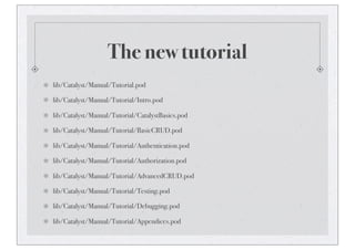 The new tutorial
lib/Catalyst/Manual/Tutorial.pod
lib/Catalyst/Manual/Tutorial/Intro.pod
lib/Catalyst/Manual/Tutorial/CatalystBasics.pod
lib/Catalyst/Manual/Tutorial/BasicCRUD.pod
lib/Catalyst/Manual/Tutorial/Authentication.pod
lib/Catalyst/Manual/Tutorial/Authorization.pod
lib/Catalyst/Manual/Tutorial/AdvancedCRUD.pod
lib/Catalyst/Manual/Tutorial/Testing.pod
lib/Catalyst/Manual/Tutorial/Debugging.pod
lib/Catalyst/Manual/Tutorial/Appendices.pod
 