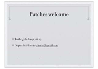 Patches welcome
To the github repository
Or patches/files to diment@gmail.com
 