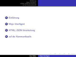 Einf¨hrung
                                    u
                          Mojo::UserAgent
                 HTML/JSON-Verarbeitung
                   auf der Kommandozeile




1   Einf¨hrung
        u

2   Mojo::UserAgent

3   HTML/JSON-Verarbeitung

4   auf der Kommandozeile




                               Uwe V¨lker
                                    o        Mojo::UserAgent
 