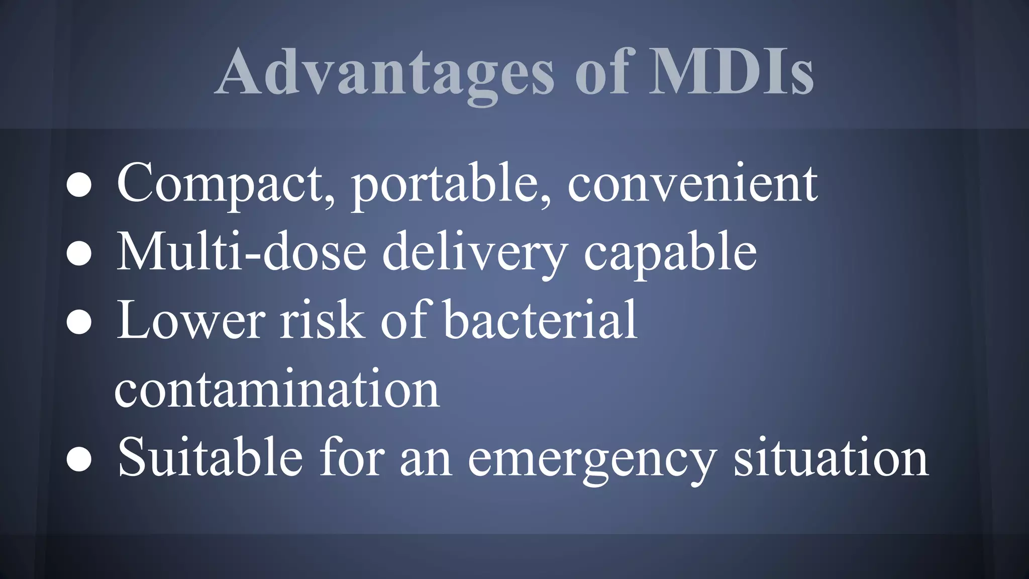 Advantages of MDIs
● Compact, portable, convenient
● Multi-dose delivery capable
● Lower risk of bacterial
contamination
● Suitable for an emergency situation
 