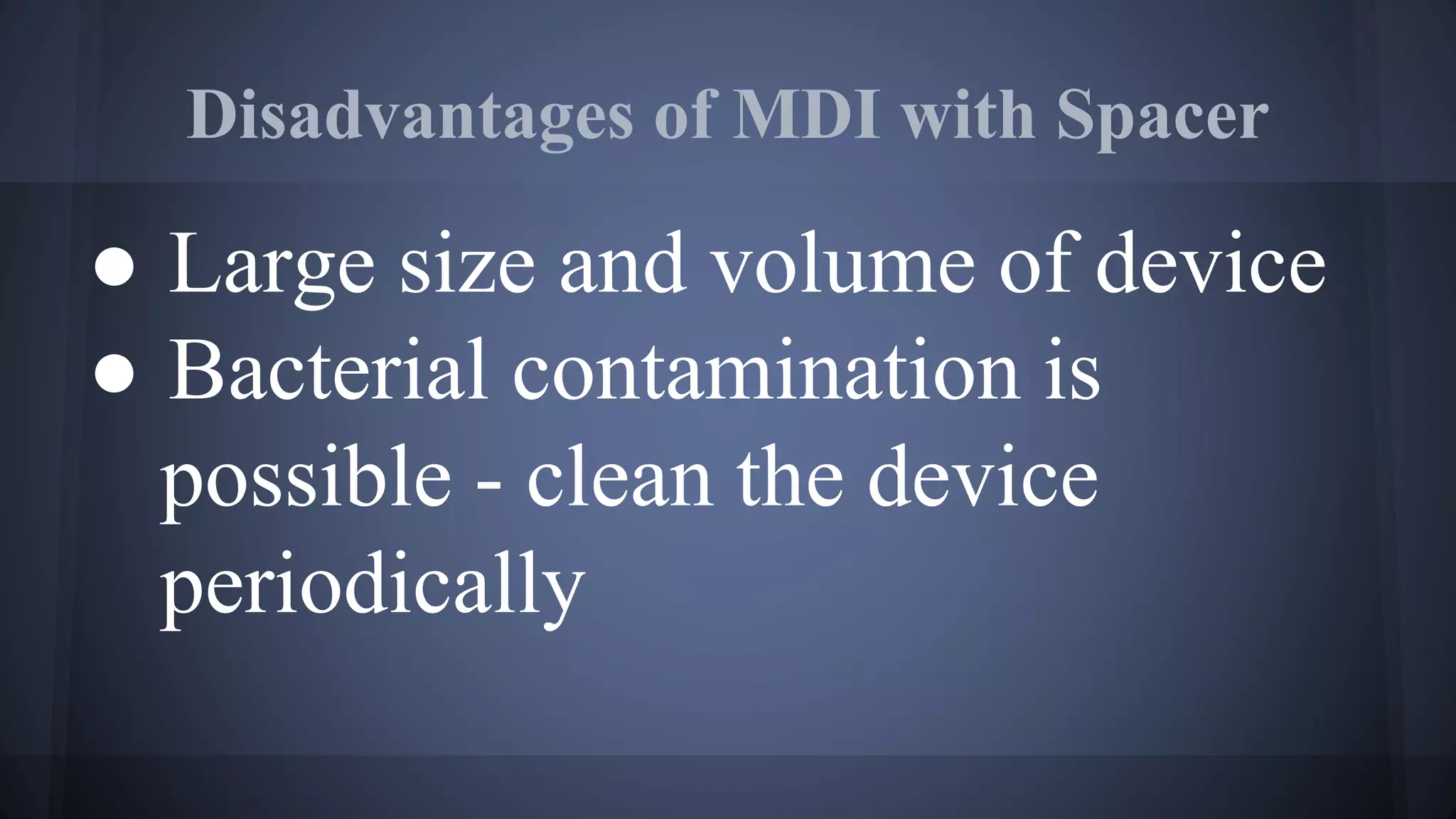 Disadvantages of MDI with Spacer
● Large size and volume of device
● Bacterial contamination is
possible - clean the device
periodically
 