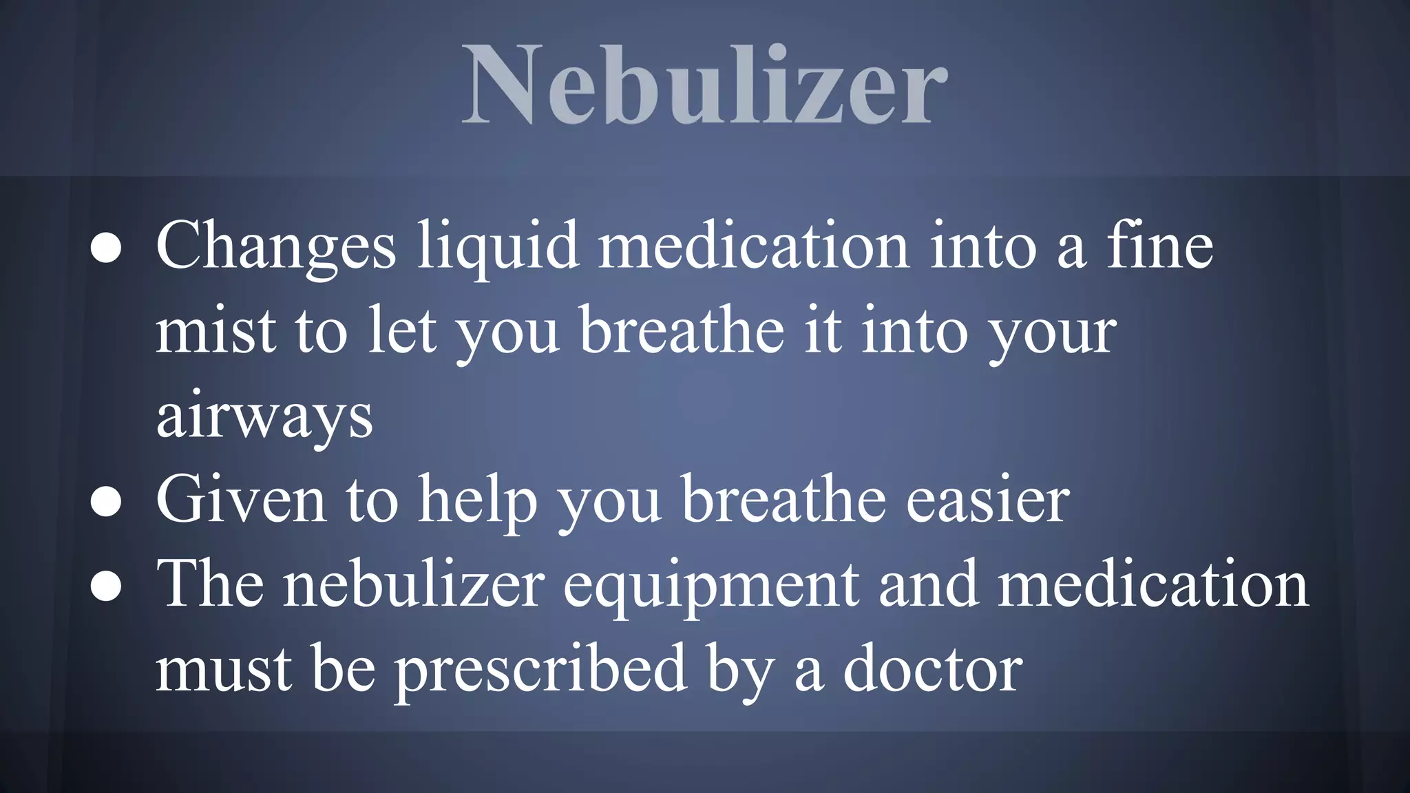 Nebulizer
● Changes liquid medication into a fine
mist to let you breathe it into your
airways
● Given to help you breathe easier
● The nebulizer equipment and medication
must be prescribed by a doctor
 