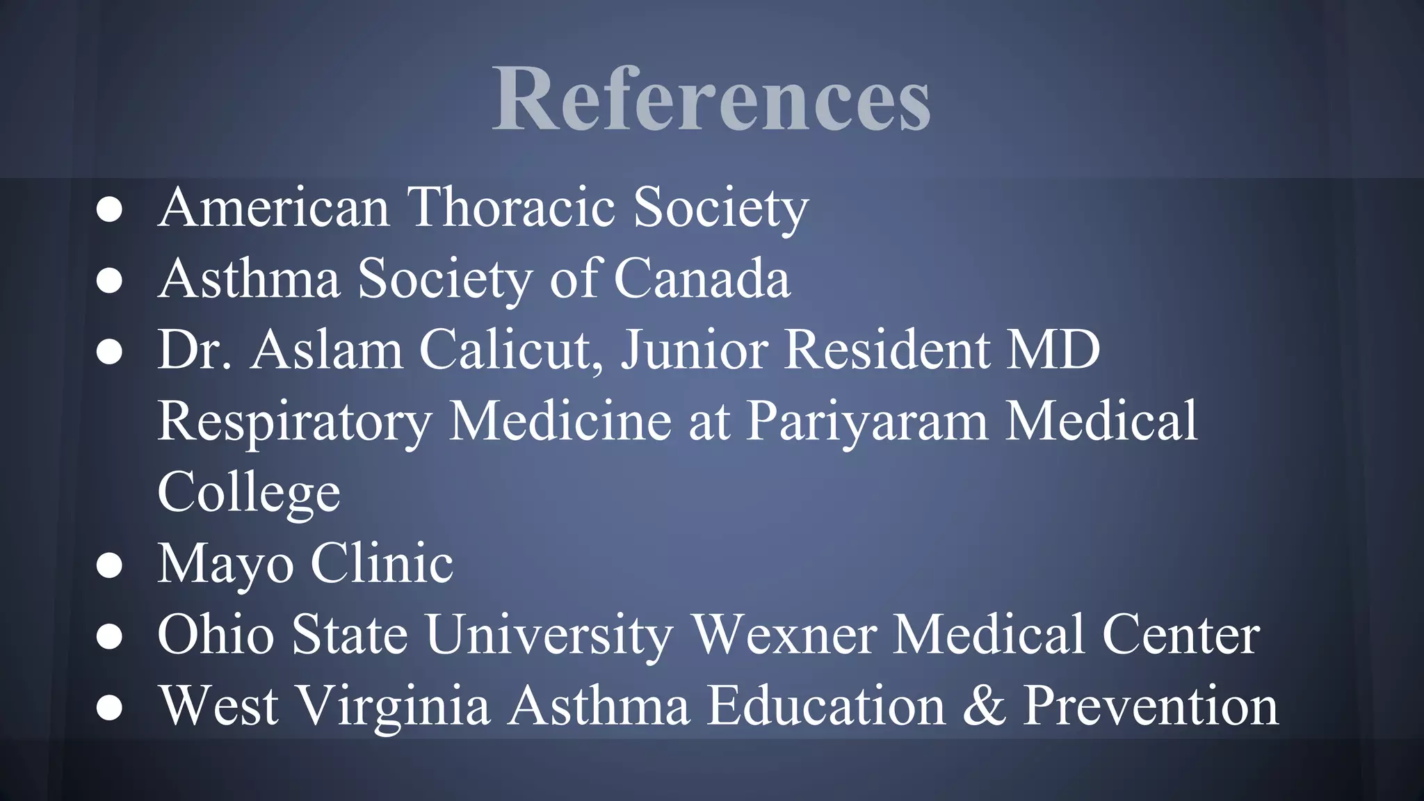 References
● American Thoracic Society
● Asthma Society of Canada
● Dr. Aslam Calicut, Junior Resident MD
Respiratory Medicine at Pariyaram Medical
College
● Mayo Clinic
● Ohio State University Wexner Medical Center
● West Virginia Asthma Education & Prevention
 