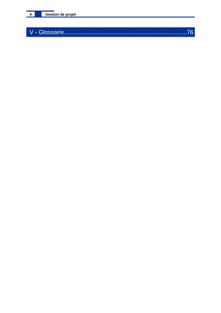V - Glossaire...........................................................................76
4 Gestion de projet
 