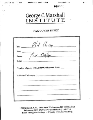 2022969714          P.1
Jun   13 02   l1:32a         Marshall   Institute

                                                     WHOUi


                          George CQ Marshall
                          INSTITUTE
                                      FAX COVER SHEET




              T o:- --- ---- ---- -

               Fax:.

               From:

               Date:


               Number of pages INCLUDING this cover sheet:   _______




               Additional Messages:




                  1730 K Street, N.W., Suite 905 Washington, DC 20006-3868
                      Telephone (202) 296-9655 * Facsimile (202) 296-9714
                    Email jnfo~marshall.org * Website www.marshal~org
 