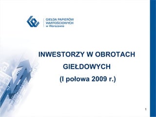 GPW 2007 – NOWA JAKOŚĆ INWESTORZY W OBROTACH  GIEŁDOWYCH  (I połowa 2009 r.) 