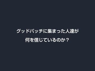 グッドパッチに集まった人達が
何を信じているのか？
 