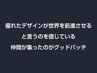 優れたデザインが世界を前進させる
と言うのを信じている
仲間が集ったのがグッドパッチ
 
