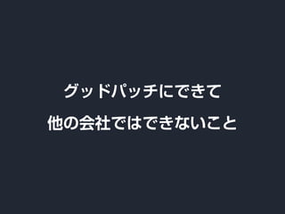 グッドパッチにできて
他の会社ではできないこと
 