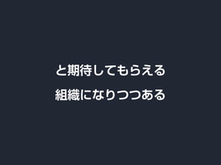 と期待してもらえる
組織になりつつある
 
