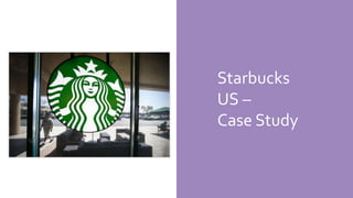 Starbucks
US –
Case Study
 
